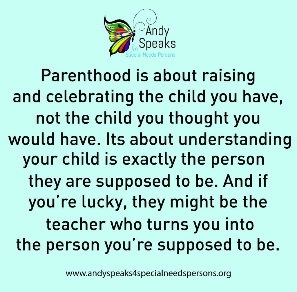 An image with andy speaks logo and the text "Parenthood is about raising and celebrating the child you have, not the child you thought you would have. Its about understanding your child is exactly the person they are supposed to be. And if you're lucky, they might be the teacher who turns you into the person you're supposed to be."